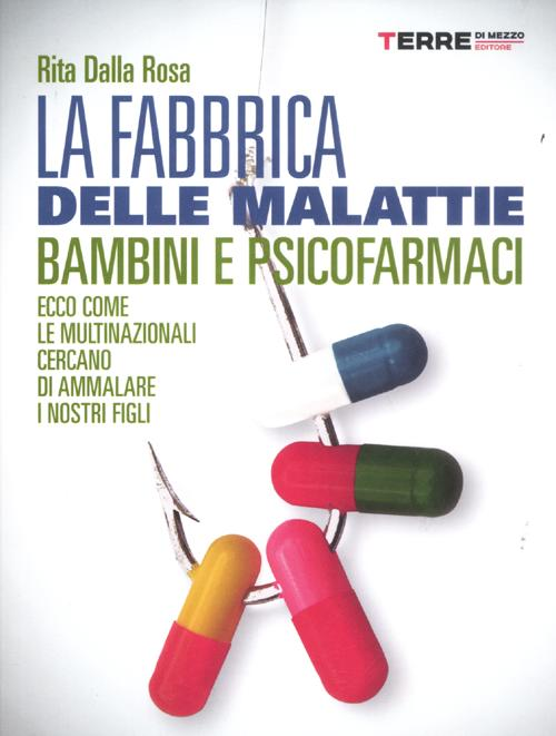 La fabbrica delle malattie. Bambini e psicofarmaci. Ecco come le multinazionali cercano di ammalare i nostri figli