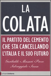 La colata. Il partito del cemento che sta cancellando l'Italia e il suo futuro