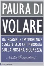 Libro Paura di volare. Da indagini e testimonianze segrete ecco chi imbroglia sulla nostra sicurezza Nadia Francalacci