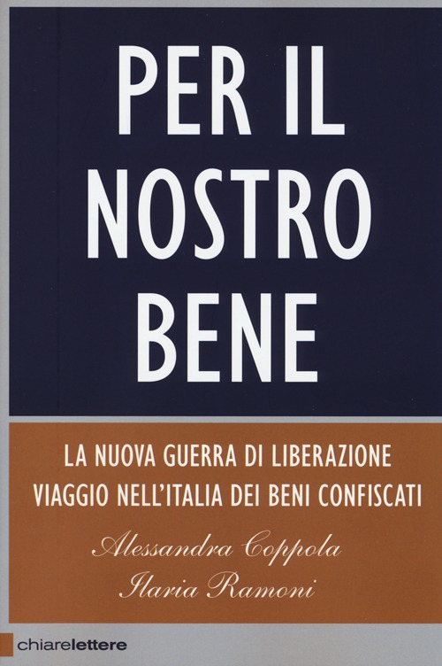 Per il nostro bene. La nuova guerra di liberazione. Viaggio nell'Italia dei beni confiscati