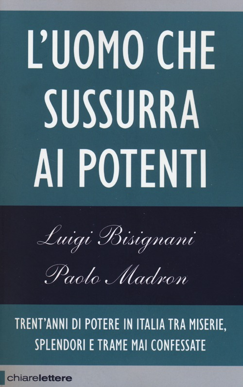 L' uomo che sussurra ai potenti. Trent'anni di potere in Italia tra miserie, splendori e trame mai confessate