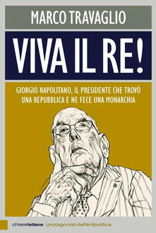 Viva il re! Giorgio Napolitano, il presidente che trovò una repubblica e ne fece una monarchia.pdf