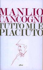 Libro Tutto mi è piaciuto. Conversazione sulla libertà, la letteratura e la vita Manlio Cancogni