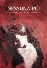 Libro Nessuna più. Quaranta scrittori contro il femminicidio