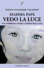 Libro Mamma papà vedo la luce. Una esperienza oltre i confini della vita Evelyn Elsaesser-Valarino