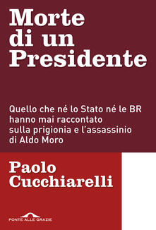 Morte di un presidente. Quello che né lo Stato né le BR hanno mai raccontato sulla prigionia e lassassinio di Aldo Moro.pdf