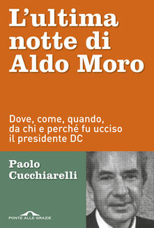 L ultima notte di Aldo Moro. Dove, come, quando, da chi e perché fu ucciso il presidente DC.pdf