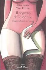 Libro Il segreto delle donne. Viaggio nel cuore del piacere Élisa Brune Yves Ferroul