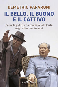 Il bello, il buono e il cattivo. Come la politica ha condizionato larte negli ultimi cento anni.pdf