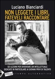 Non leggete i libri, fateveli raccontare. Sei lezioni per diventare un intellettuale dedicate in particolare ai giovani privi di talento.pdf
