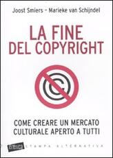 Libro La fine del copyright. Come creare un mercato culturale aperto a tutti Joost Smiers Marieke Van Schijndel