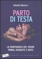 Libro Parto di testa. La gravidanza del padre prima, durante e dopo Antonio Barocci