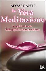 Libro La vera meditazione. Scopri la libertà della perfetta consapevolezza Adyashanti