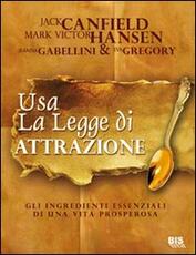 Libro Usare la legge di attrazione. Gli ingredienti essenziali di una vita prosperosa Jack Canfield Mark Victor Hansen