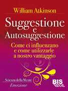 Libro Suggestione e autosuggestione. Come si influenzano e come utilizzarle a nostro vantaggio William W. Atkinson