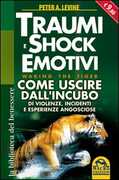 Libro Traumi e shock emotivi. Come uscire dall'incubo di violenze, incidentie esperienze angosciose Peter A. Levine