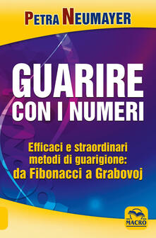 Guarire con i numeri. Efficaci e straordinari metodi di guarigione. Da Fibonaci a Grabovoi.pdf