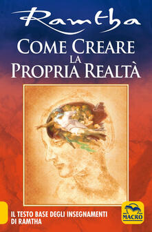 Come creare la propria realtà. Il testo base degli insegnamenti di Ramtha.pdf
