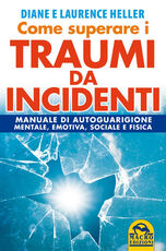 Libro Come superare i traumi da incidenti. Manuale di autoguarigione mentale, emotiva, sociale e fisica Diane Poole Heller Laurence Heller