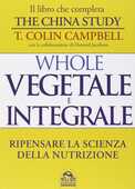 Libro Whole. Vegetale e integrale. Ripensare la scienza della nutrizione T. Colin Campbell
