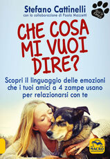 Libro Che cosa mi vuoi dire? Scopri il linguaggio delle emozioni che i tuoi amici a 4 zampe usano per relazionarsi con te Stefano Cattinelli