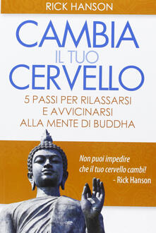 Cambia il tuo cervello. 5 passi per rilassarsi e avvicinarsi alla mente di Buddha.pdf