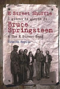 Libro E Street Shuffle. I giorni di gloria di Bruce Springsteen & the E Street Band Clinton Heylin