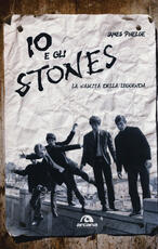 Libro Io e gli Stones. La nascita della leggenda James Phelge