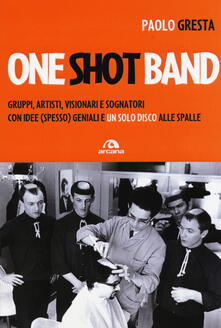 One shot band. Gruppi, artisti, visionari e sognatori con idee (spesso) geniali e un solo disco alle spalle.pdf