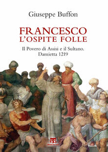 Francesco lospite folle. Il Povero di Assisi e il Sultano. Damietta 1219.pdf