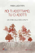 Libro Noi ti adottiamo, tu ci adotti. Una storia dalla radice ai frutti Maria Luisa Papa