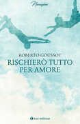 Libro Rischierò tutto per amore Roberto Goussot