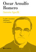Libro Oscar Arnulfo Romero. La fede consumata nell'amore e nel martirio Antonio Agnelli