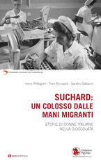 Libro Suchard: un colosso dalle mani migranti. Storie di donne italiane nella cioccolata Irene Pellegrini Toni Ricciardi Sandro Cattacin