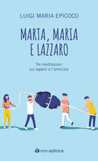 Libro Marta, Maria e Lazzaro. Tre meditazioni sui legami e l'amicizia Luigi Maria Epicoco