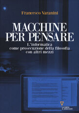 Libro Macchine per pensare. L'informatica come prosecuzione della filosofia con altri mezzi. Trattato di informatica umanistica. Vol. 1 Francesco Varanini