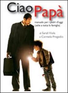 Ciao papà. Manuale per i padri doggi (utile a tutta la famiglia).pdf