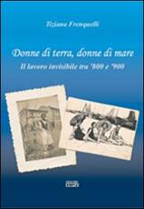 Libro Donne di terra, donne di mare il lavoro invisibile tra '800 e '900 Tiziana Frenquelli
