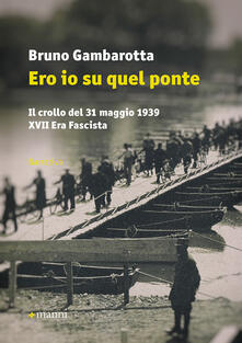 Ero io su quel ponte. Il crollo del 31 maggio del 1939. XVII era fascista.pdf