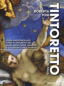 Tintoretto. Lartista in Italia. Guida ragionata alle opere di Tintoretto nei musei, nelle chiese, gallerie e collezioni darte in Italia. Ediz. illustrata.pdf