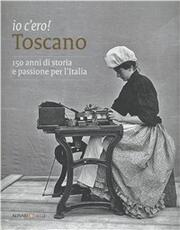 Libro Io c'ero! Toscano. 150 anni di storia e passione per l'Italia. Ediz. illustrata