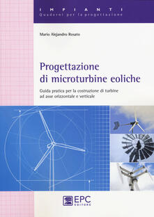Progettazione di microturbine eoliche. Guida pratica per la costruzione di turbine ad asse orizzontale e verticale.pdf