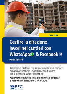 Gestire la direzione lavori nei cantieri con WhatsApp & Facebook. Tecniche e strategie per trasformare luso quotidiano dello smartphone in uno strumento di lavoro per la direzione lavori nei cantieri.pdf