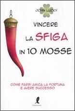 Libro Vincere la sfiga in 10 mosse. Come farsi amica la fortuna e avere successo John Lucky