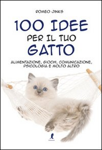 100 idee per il tuo gatto. Alimentazione, giochi, comunicazione, psicologia e molto altro Scarica PDF EPUB
