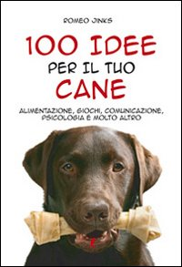 100 idee per il tuo cane. Alimentazione, giochi, comunicazione, psicologia e molto altro Scarica PDF EPUB
