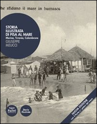 Storia illustrata di Pisa al mare. Marina, Tirrenia, Calambrone Scarica PDF EPUB
