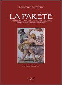 La parete. Separazione conflittuale teatralizzazione di una prova di sopravvivenza. Monologo in due atti