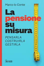 Libro La pensione su misura. Pensarla, costruirla, gestirla Marco Lo Conte