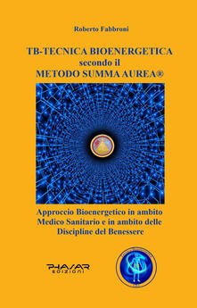 TB tecnica bio energetica secondo il metodo summa aurea. Approccio bioenergetico in ambito medico sanitario e in ambito delle discipline del benessere.pdf